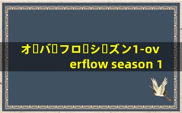 オーバーフローシーズン1-overflow season 1